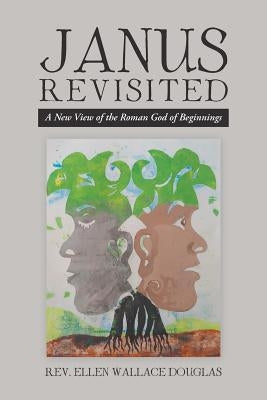 Janus Revisited: A New View of the Roman God of Beginnings by Douglas, Rev Ellen Wallace