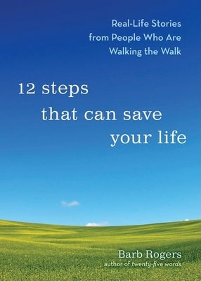 12 Steps That Can Save Your Life: Reallife Stories from People Who Are Walking the Walk by Rogers, Barb