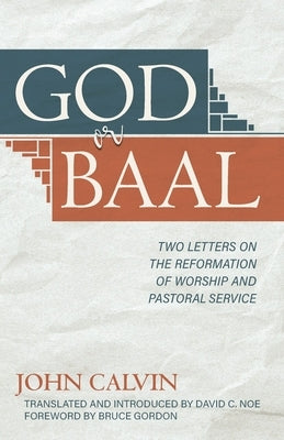 God or Baal: Two Letters on the Reformation of Worship and Pastoral Service by Calvin, John