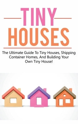 Tiny Houses: The ultimate guide to tiny houses, shipping container homes, and building your own tiny house! by Jones, Damon