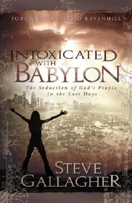 Intoxicated with Babylon: The Seduction of God's People in the Last Days by Gallagher, Steve