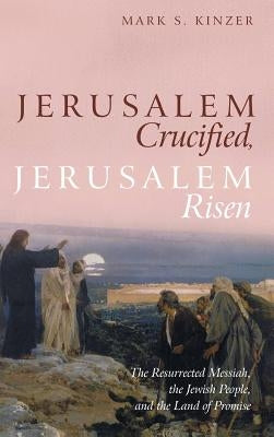 Jerusalem Crucified, Jerusalem Risen by Kinzer, Mark S.