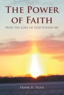 The Power of Faith: How the Love of God Found Me by Tigue, Frank D.
