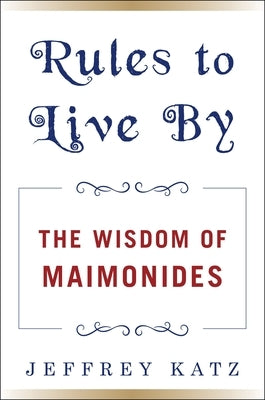 Rules to Live by: The Wisdom of Maimonides by Katz, Jeffrey