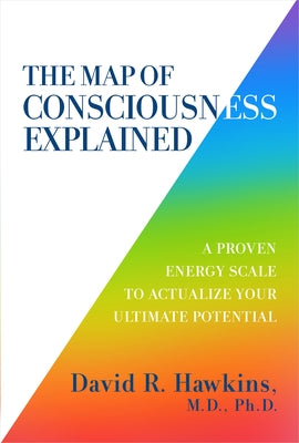 The Map of Consciousness Explained: A Proven Energy Scale to Actualize Your Ultimate Potential by Hawkins, David R.