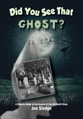 Did You See That Ghost?: A Ghostly Guide to the Haunts Of the Old North State by Sledge, Joe