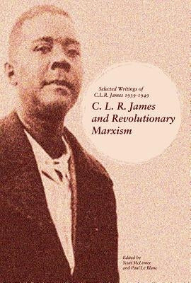 C. L. R. James and Revolutionary Marxism: Selected Writings of C.L.R. James 1939-1949 by McLemee, Scott