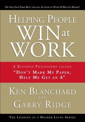 Helping People Win at Work: A Business Philosophy Called "don't Mark My Paper, Help Me Get an A" by Ridge, Garry