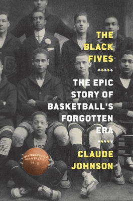 The Black Fives: The Epic Story of Basketball's Forgotten Era by Johnson, Claude