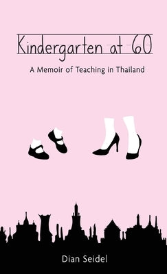 Kindergarten at 60: A Memoir of Teaching in Thailand by Seidel, Dian