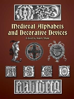 Medieval Alphabets and Decorative Devices by Shaw, Henry
