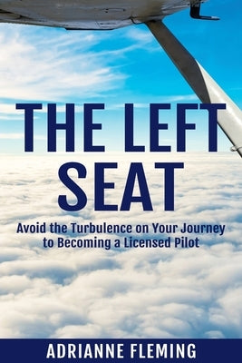 The Left Seat: Avoid the Turbulence on your Journey to Becoming a Licensed Pilot by Fleming, Adrianne