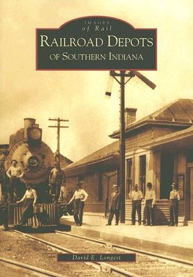 Railroad Depots of Southern Indiana by Longest, David E.