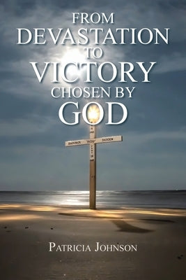 From Devastation to Victory: Chosen by God by Johnson, Patricia