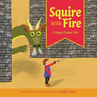 Squire With Fire: A Happy Dragon Tale by Cassis, Joseph