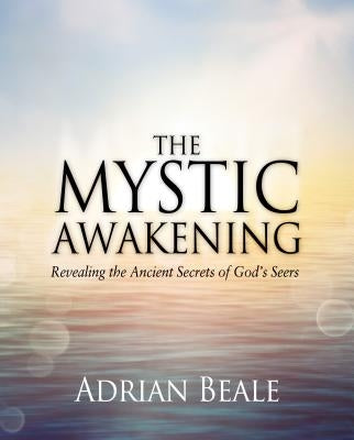 The Mystic Awakening: Revealing the Ancient Secrets of God's Seers by Beale, Adrian