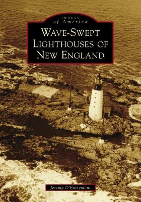 Wave-Swept Lighthouses of New England by D'Entremont, Jeremy