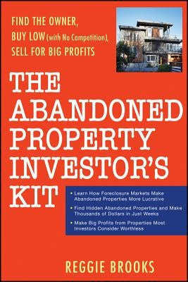 The Abandoned Property Investor's Kit: Find the Owner, Buy Low (with No Competition), Sell for Big Profits by Brooks, Reggie