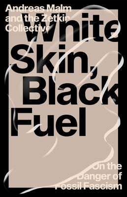 White Skin, Black Fuel: On the Danger of Fossil Fascism by Malm, Andreas