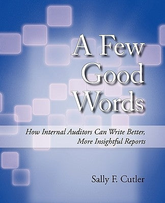A Few Good Words: How Internal Auditors Can Write Better, More Insightful Reports by Sally F. Cutler