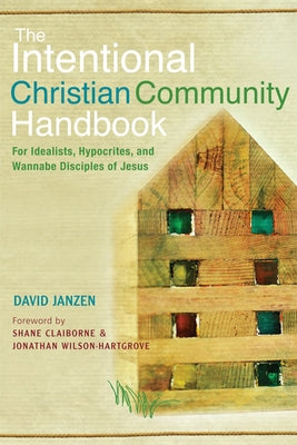 The Intentional Christian Community Handbook: For Idealists, Hypocrites, and Wannabe Disciples of Jesus by Janzen, David