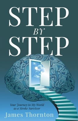 STEP...by...STEP: Your Journey to My World as a Stroke Survivor by Thornton, James