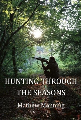 Air Rifle Hunting Through the Seasons: A Guide to Fieldcraft by Manning, Mathew