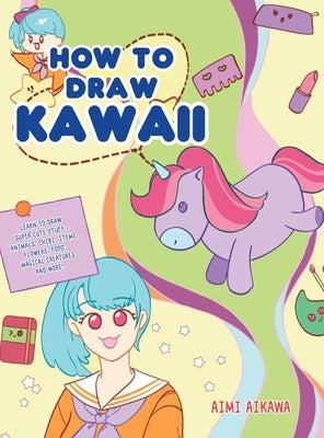 How to Draw Kawaii: Learn to Draw Super Cute Stuff - Animals, Chibi, Items, Flowers, Food, Magical Creatures and More! by Aikawa, Aimi