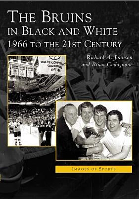Bruins in Black & White: 1966 to the 21st Century by Johnson, Richard A.
