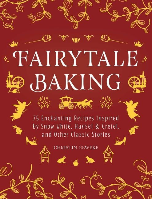 Fairytale Baking: Delicious Treats Inspired by Hansel & Gretel, Snow White, and Other Classic Stories by Geweke, Christin