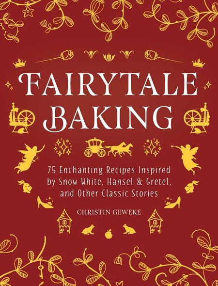 Fairytale Baking: Delicious Treats Inspired by Hansel & Gretel, Snow White, and Other Classic Stories by Geweke, Christin