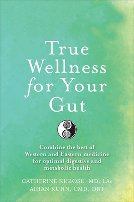 True Wellness for Your Gut: Combine the Best of Western and Eastern Medicine for Optimal Digestive and Metabolic Health by Kurosu, Catherine Jeane
