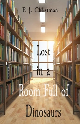Lost in a Room Full of Dinosaurs by Christman, P. J.