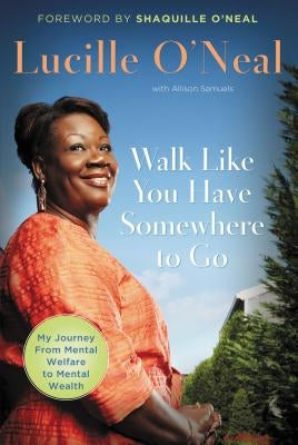 Walk Like You Have Somewhere to Go: My Journey from Mental Welfare to Mental Health by O'Neal, Lucille