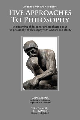 Five Approaches To Philosophy: A Discerning Philosopher Philosophizes About The Philosophy Of Philosophy With Wisdom and Clarity by Khwaja, Jamal