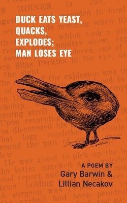 Duck Eats Yeast, Quacks, Explodes; Man Loses Eye: A Poem Volume 301 by Barwin, Gary