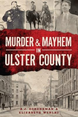 Murder & Mayhem in Ulster County by Schenkman, A. J.