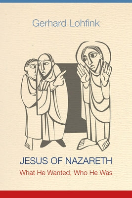 Jesus of Nazareth: What He Wanted, Who He Was by Lohfink, Gerhard