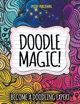 Doodle Magic!: Become A Doodling Expert by Speedy Publishing LLC