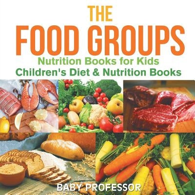 The Food Groups - Nutrition Books for Kids Children's Diet & Nutrition Books by Baby Professor