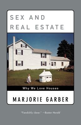 Sex and Real Estate: Why We Love Houses by Garber, Marjorie B.