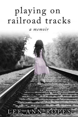 Playing on Railroad Tracks: A Memoir by Ropes, Lee Ann