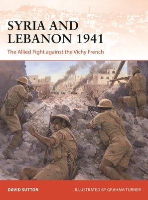 Syria and Lebanon 1941: The Allied Fight Against the Vichy French by Sutton, David
