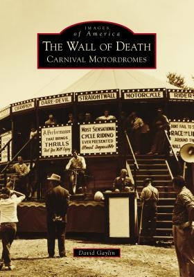 The Wall of Death: Carnival Motordromes by Gaylin, David