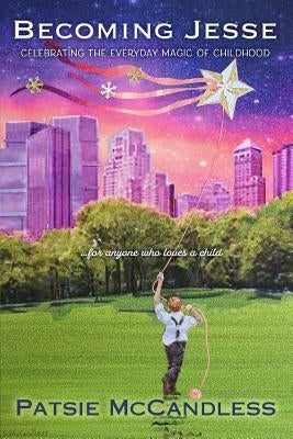 Becoming Jesse: Celebrating the Everyday Magic of Childhood by McCandless, Patsie