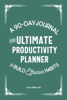 The Ultimate Productivity Planner: A 90-Day Journal to Build Effective Habits by Griffith, Lisa S., CPO