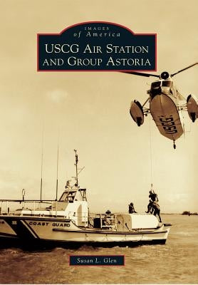 USCG Air Station and Group Astoria by Glen, Susan L.