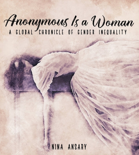 Anonymous Is a Woman: A Global Chronicle of Gender Inequality by Ansary, Nina