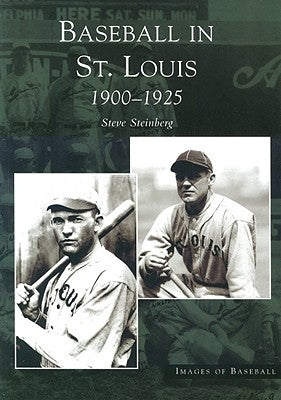 Baseball in St. Louis: 1900-1925 by Steinberg, Steve