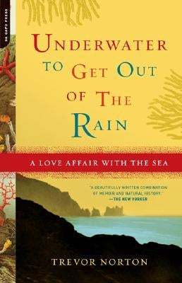 Underwater to Get Out of the Rain: A Love Affair with the Sea by Norton, Trevor